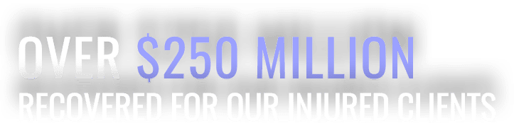 Over $250 Million Recovered for Our Injured Clients